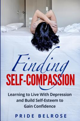 Buch Finding Self-Compassion: Learning to Live with Depression and Build Self-Esteem to Gain Confidence Pride Belrose