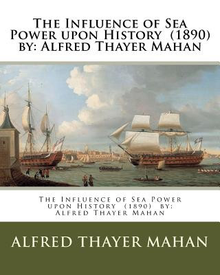 Book The Influence of Sea Power upon History (1890) by: Alfred Thayer Mahan Alfred Thayer Mahan