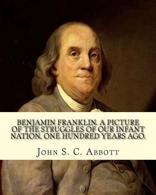 Książka Benjamin Franklin. A picture of the struggles of our infant nation, one hundred years ago. By: John S. C. (John Stevens Cabot) Abbott (Illustrated).: John S C Abbott