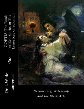Kniha Goetia: The Book of Evil Spirits, or The Lesser Key of Solomon: Necromancy, Witchcraft and the Black Arts Dr L W de Laurence
