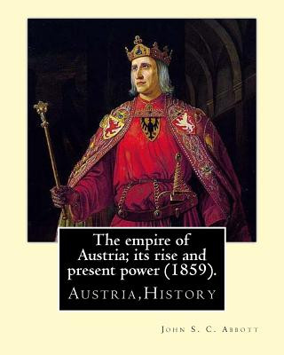 Könyv The empire of Austria; its rise and present power (1859). By: John S. C. Abbott: Austria, History John S C Abbott