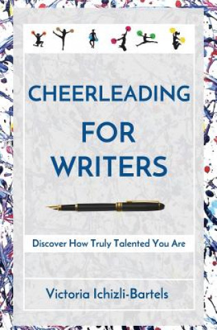Carte Cheerleading for Writers: Discover How Truly Talented You Are Victoria Ichizli-Bartels