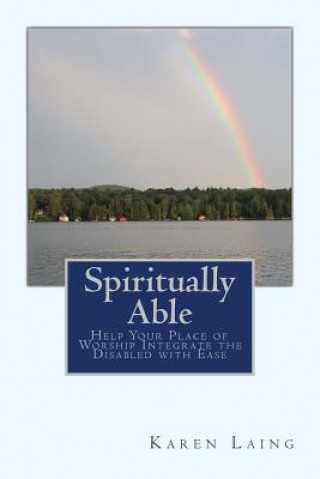 Kniha Spiritually Able: Help Your Place of Worship Integrate the Disabled with Ease Karen Laing