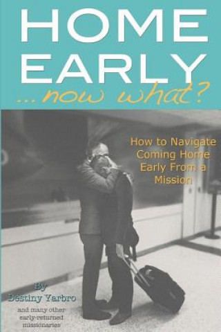 Książka Home Early ... Now What?: How to Navigate Coming Home Early from a Mission Destiny Yarbro