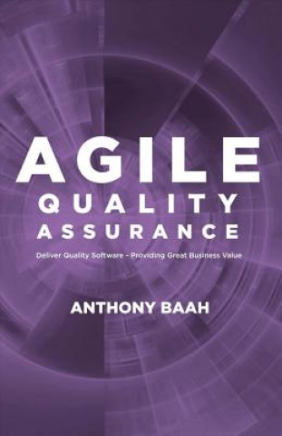 Kniha Agile Quality Assurance: Deliver Quality Software- Providing Great Business Value Anthony Baah