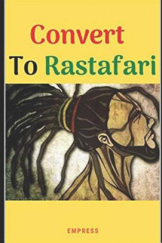 Könyv Convert to Rastafari: 85 Tips, Principles & Teachings to Convert to Rastafari E Y MS