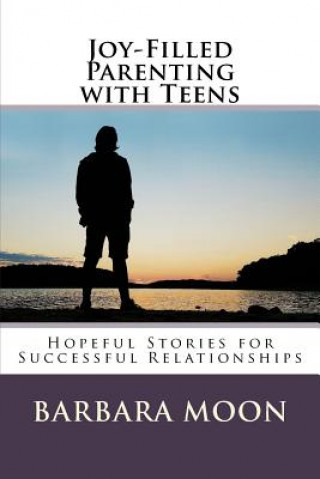 Carte Joy-Filled Parenting with Teens: Hopeful Stories for Successful Relationships Barbara Moon