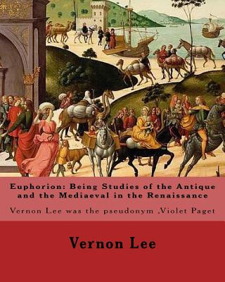 Kniha Euphorion: Being Studies of the Antique and the Mediaeval in the Renaissance. By: Vernon Lee: Vernon Lee was the pseudonym of the Vernon Lee