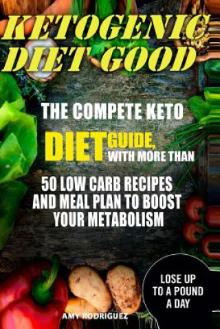 Carte Ketogenic Diet Good: The Compete Keto Diet Guide, with More Than 50 Low Carb Recipes and Meal Plan to Boost Your Metabolism Amy Rodriguez