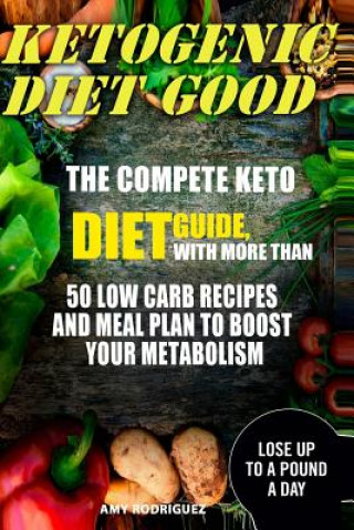 Buch Ketogenic Diet Good: The Compete Keto Diet Guide, with More Than 50 Low Carb Recipes and Meal Plan to Boost Your Metabolism Amy Rodriguez