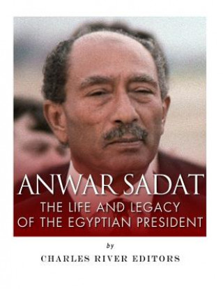 Carte Anwar Sadat: The Life and Legacy of the Egyptian President Charles River Editors