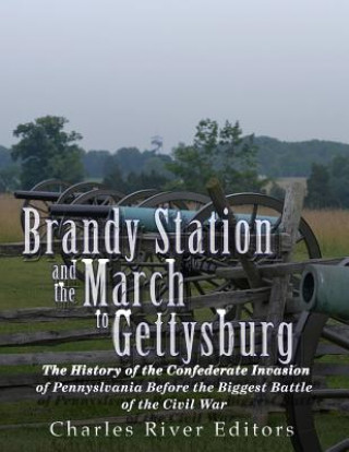 Kniha Brandy Station and the March to Gettysburg: The History of the Confederate Invasion of Pennsylvania Before the Biggest Battle of the Civil War Charles River Editors