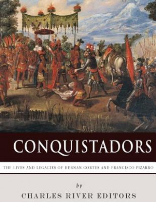 Carte Conquistadors: The Lives and Legacies of Hernan Cortes and Francisco Pizarro Charles River Editors