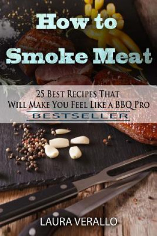 Kniha How to Smoke Meat: 25 Best Recipes That Will Make You Feel Like a BBQ Pro Laura Verallo