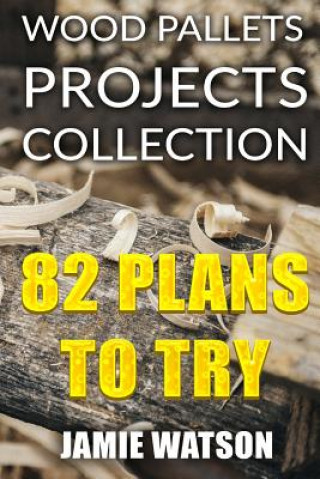 Könyv Wood Pallets Projects Collection: 82 Plans to Try: (Woodworking Plans, Woodworking Projects) Jamie Watson