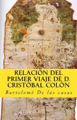 Könyv Relacion del primer viaje de D. Cristobal Colon: para el descubrimiento de las Indias Bartolome De Las Casas