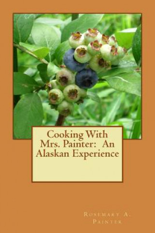Könyv Cooking With Mrs. Painter: An Alaskan Experience Mrs Rosemary a Painter