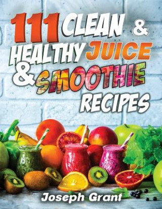 Книга 111 Clean & Healthy Juice & Smoothie Recipes Joseph Grant