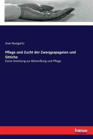 Kniha Pflege und Zucht der Zwergpapageien und Sittiche Jean Bungartz