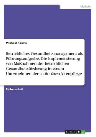 Книга Betriebliches Gesundheitsmanagement als Führungsaufgrabe. Die Implementierung von Maßnahmen der betrieblichen Gesundheitsförderung in einem Unternehme Michael Reiche