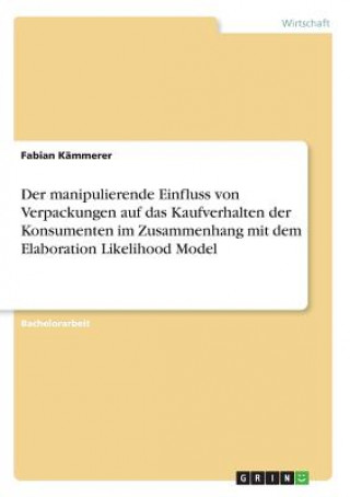 Könyv Der manipulierende Einfluss von Verpackungen auf das Kaufverhalten der Konsumenten im Zusammenhang mit dem Elaboration Likelihood Model Fabian Kämmerer