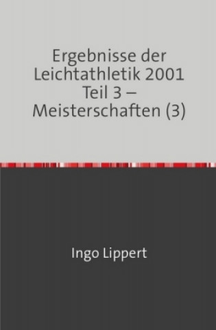 Knjiga Sportstatistik / Ergebnisse der Leichtathletik 2001 Teil 3 - Meisterschaften (3) Ingo Lippert