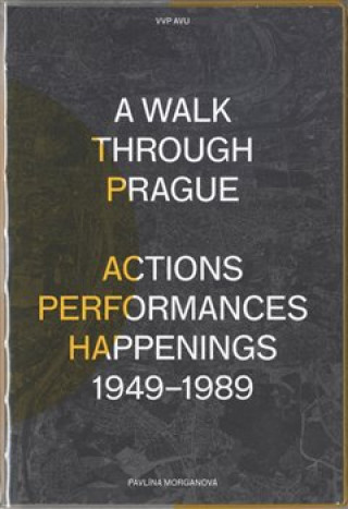 Carte A Walk Through Prague. Actions, Performances, Happenings 1949-1989 Pavlína Morganová