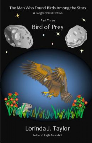 Książka The Man Who Found Birds among the Stars, Part Three: Bird of Prey: A Biographical Fiction Lorinda J Taylor