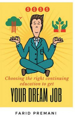 Книга Choosing the right Continuing Education to get your dream job: Progressive jump start prospering to a New Career Transition Farid Premani