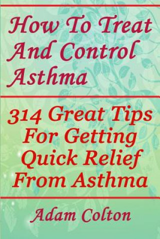 Kniha How To Treat And Control Asthma: 314 Great Tips For Getting Quick Relief From Asthma Adam Colton