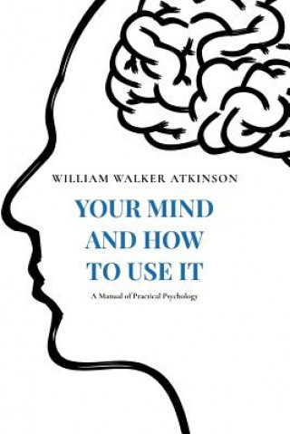 Könyv Your Mind and How to Use It: A Manual of Practical Psychology William Walker Atkinson
