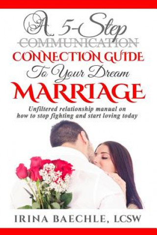 Boek A 5-Step Connection Guide To Your Dream Marriage: Unfiltered relationship manual on how to stop fighting and start loving today Irina Baechle