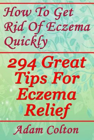 Könyv How To Get Rid Of Eczema Quickly: 294 Great Tips For Eczema Relief Adam Colton