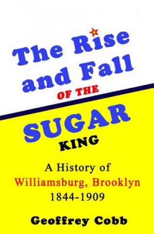 Kniha The Rise and Fall of the Sugar King: A History of Williamsburg, Brooklyn 1844-1909 Mr Geoffrey Owen Cobb