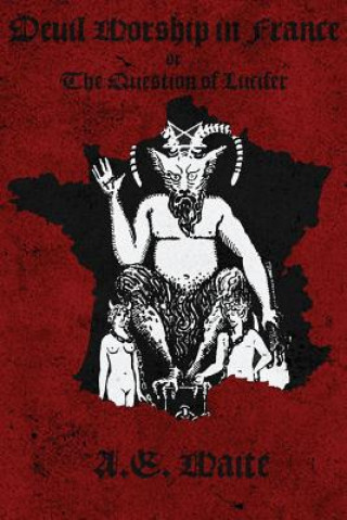 Könyv Devil Worship in France: The Question of Lucifer Arthur Edward Waite