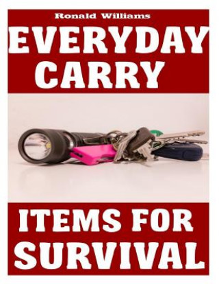 Könyv Everyday Carry (EDC) Items For Survival: The Top Specific Items That You Need To Carry On Your Person Everyday For Survival, Personal Defense, and Gen Ronald Williams