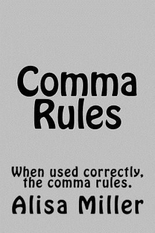Knjiga Comma Rules: When used correctly, the comma rules. Alisa Miller