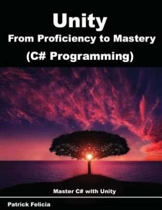 Carte Unity from Proficiency to Mastery (C# Programming): Master C# with Unity Patrick Felicia