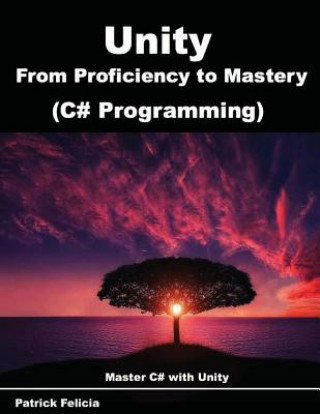 Knjiga Unity from Proficiency to Mastery (C# Programming): Master C# with Unity Patrick Felicia