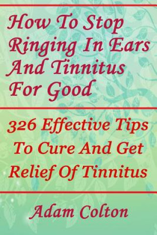 Carte How To Stop Ringing In Ears And Tinnitus For Good: 326 Effective Tips To Cure And Get Relief Of Tinnitus Adam Colton