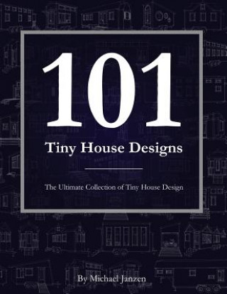 Carte 101 Tiny House Designs: The Ultimate Collection of Tiny House Design Michael Janzen