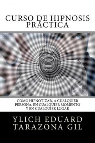 Kniha Curso de Hipnosis Práctica: Como HIPNOTIZAR, a Cualquier Persona, en Cualquier Momento y en Cualquier Lugar Ylich Eduard Tarazona Gil