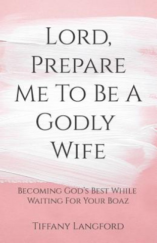Книга Lord, Prepare Me to Be a Godly Wife Tiffany Langford