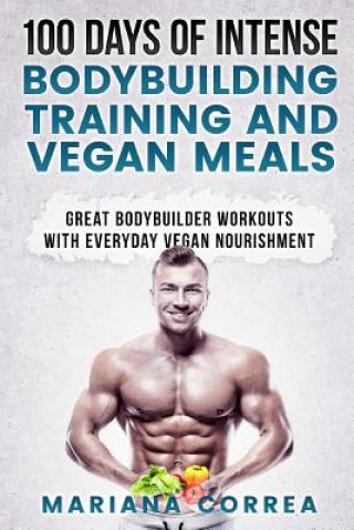 Knjiga 100 DAYS OF INTENSE BODYBUILDING TRAINING And VEGAN MEALS: GREAT BODYBUILDER WORKOUTS With EVERYDAY VEGAN NOURISHMENT Mariana Correa