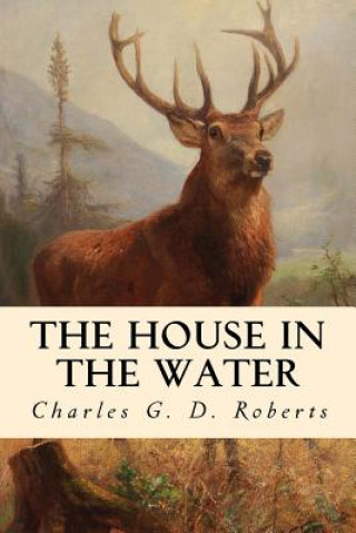 Knjiga The House in the Water: A Book of Animal Stories Charles G D Roberts