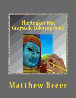 Carte The Angkor Wat Grayscale Coloring Book: An adult grayscale coloring book, with images taken at the Angkor Wat temple complex in Cambodia! Matthew E Breer