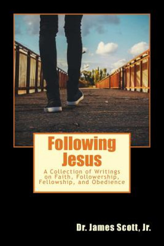 Carte Following Jesus: A Collection of Writings on Faith, Followership, Fellowship, and Obedience Dr James Scott Jr