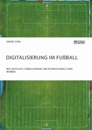 Książka Digitalisierung im Fussball. Wie deutsche Fussballvereine um internationale Fans werben Andre Jung