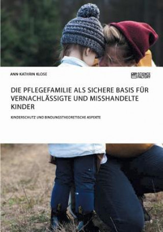 Könyv Pflegefamilie als sichere Basis fur vernachlassigte und misshandelte Kinder. Kinderschutz und bindungstheoretische Aspekte Ann-Kathrin Klose
