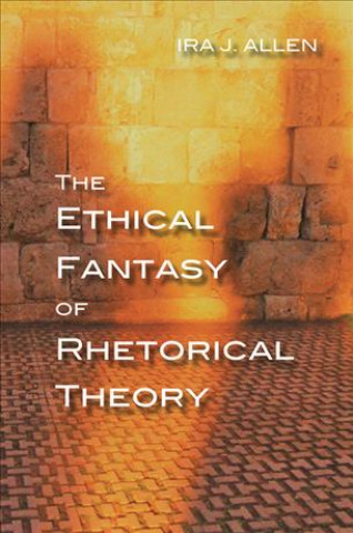 Kniha Ethical Fantasy of Rhetorical Theory Ira Allen